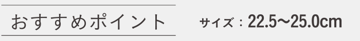 おすすめポイント サイズ:22.5〜25.0cm
