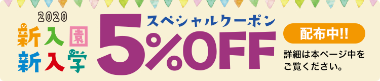 2020 新入園・新入学 5%OFFスペシャルクーポン 配布中! 詳細は本ページ中をご覧ください。