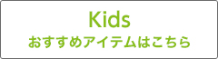 KIDS おすすめアイテムはこちら