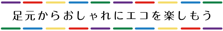 足元からおしゃれにエコを楽しもう