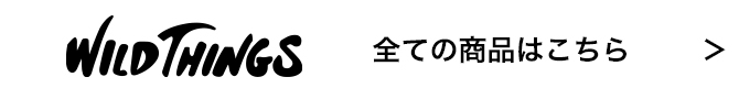 WILDTHINGS 全ての商品はこちら